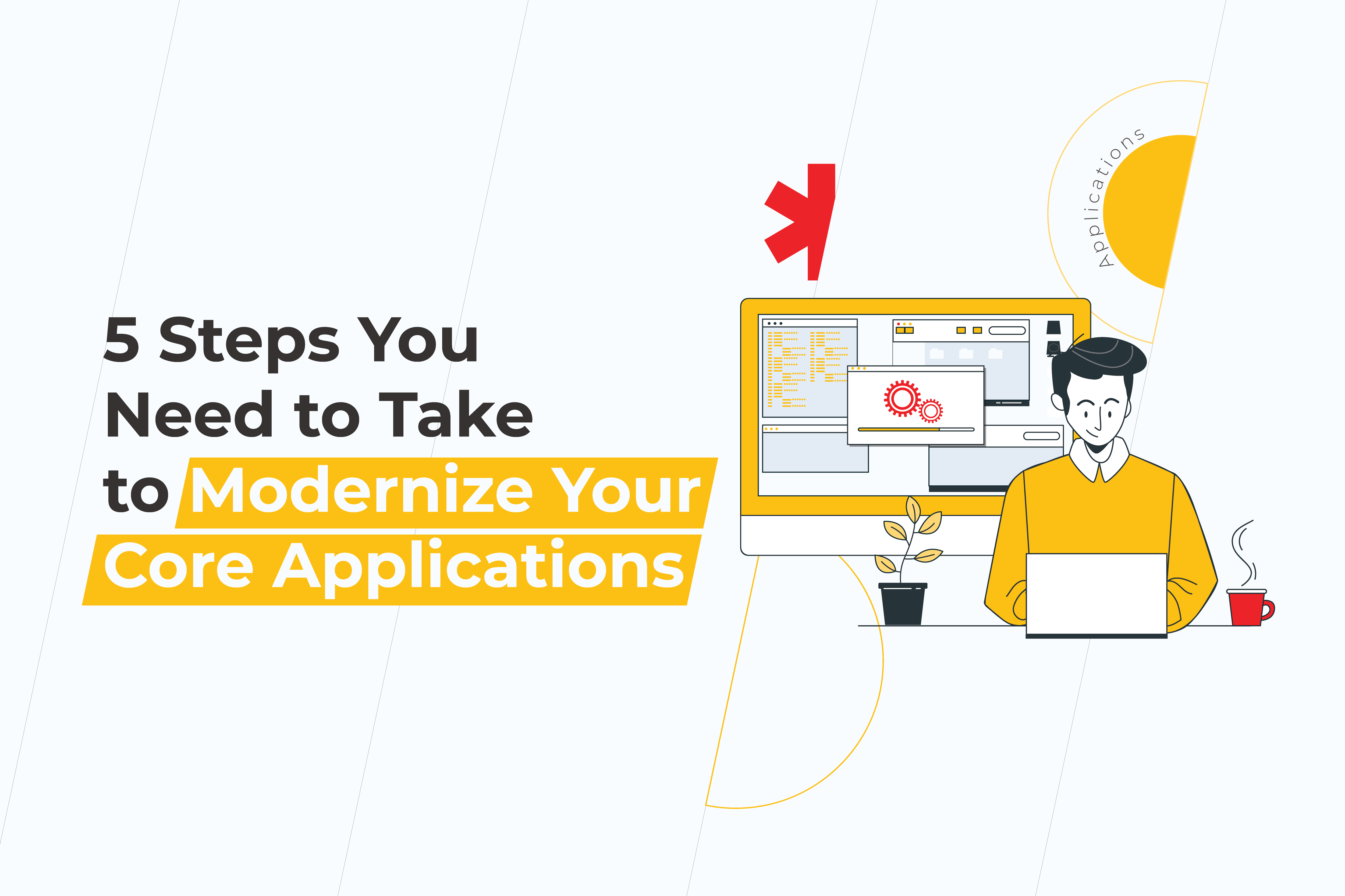 5 Steps You Need to Take to Modernize Your Core Applications