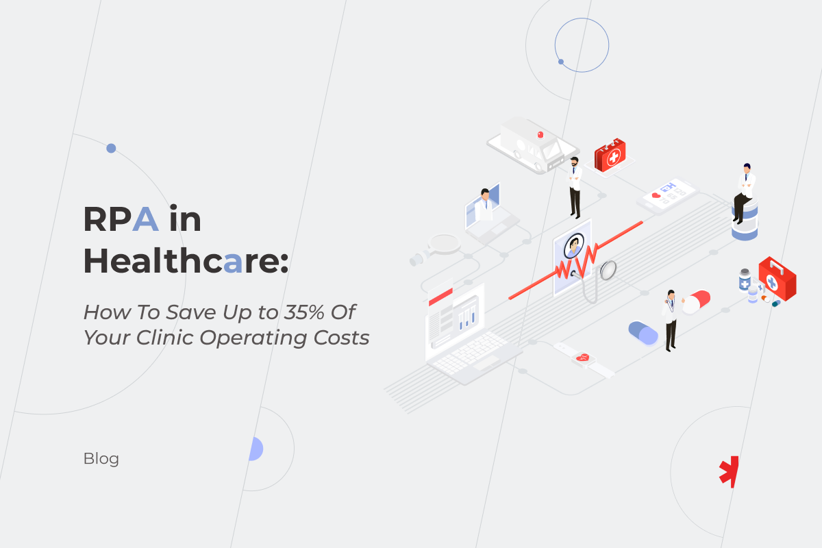 RPA in Healthcare: How To Save Up to 35% Of Your Clinic Operating Costs