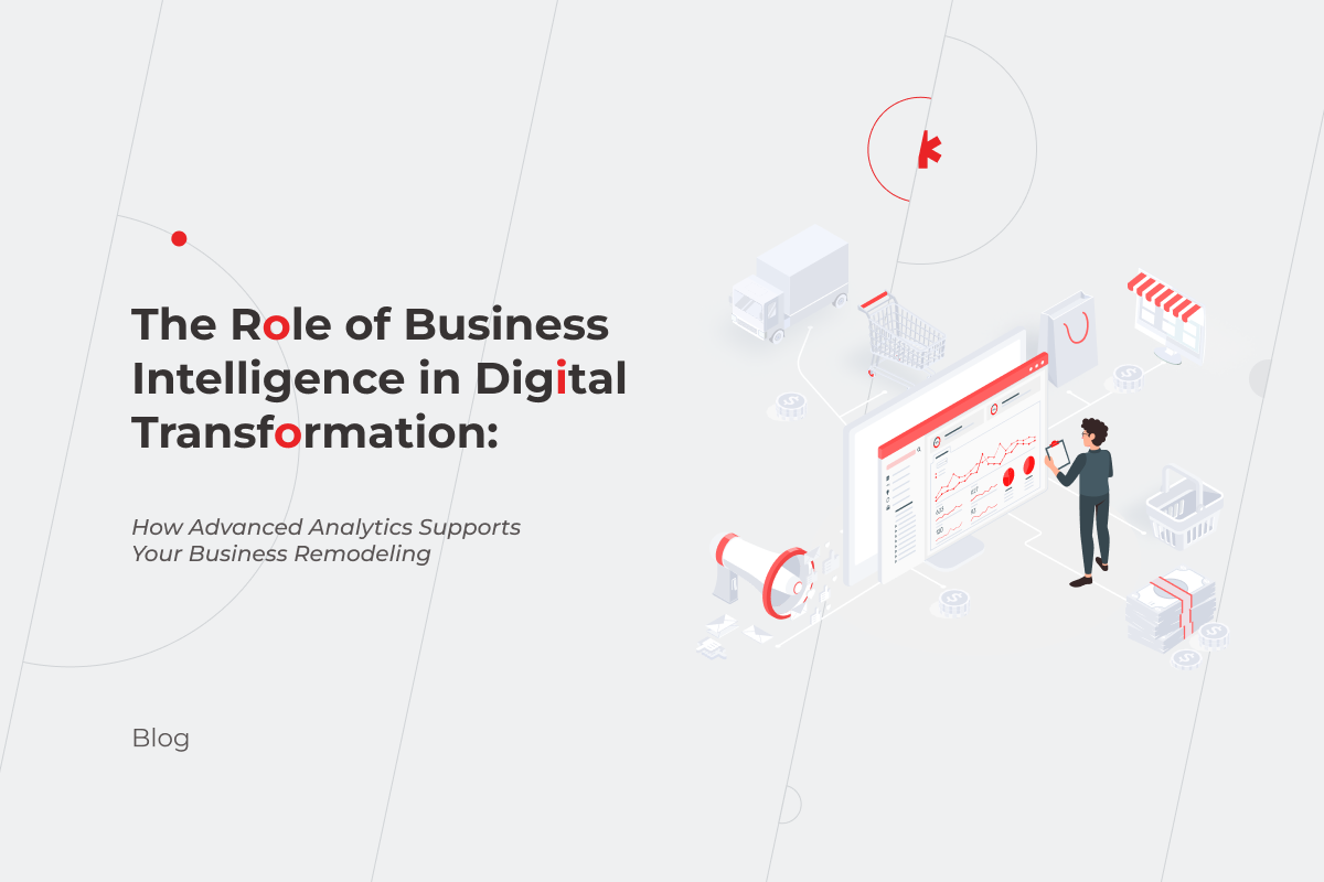 The Role of Business Intelligence in Digital Transformation: How Advanced Analytics Supports Your Business Remodeling