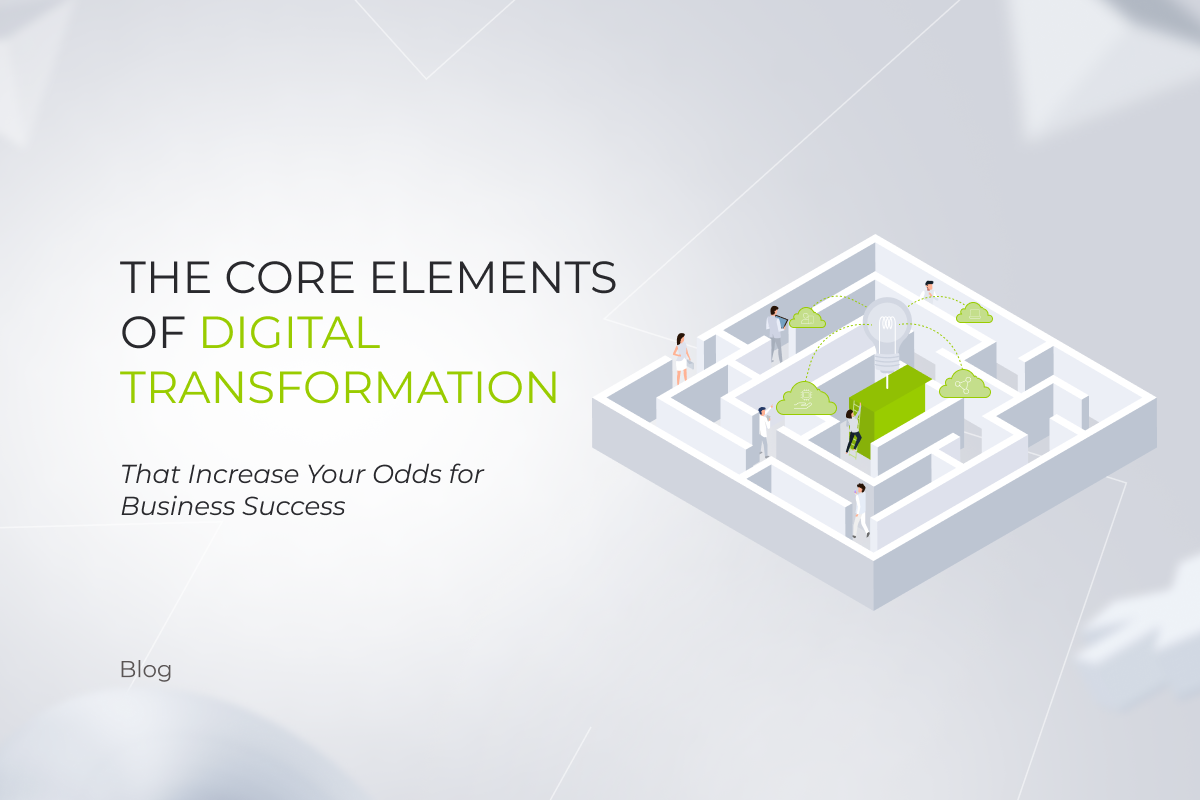 The Core Elements of Digital Transformation That Increase Your Odds for Business Success