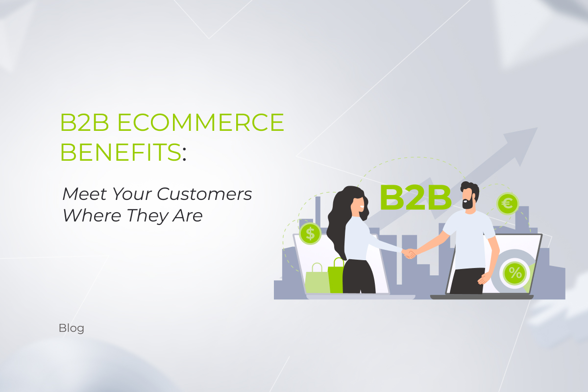 B2B Ecommerce Benefits: Meet Your Customers Where They Are