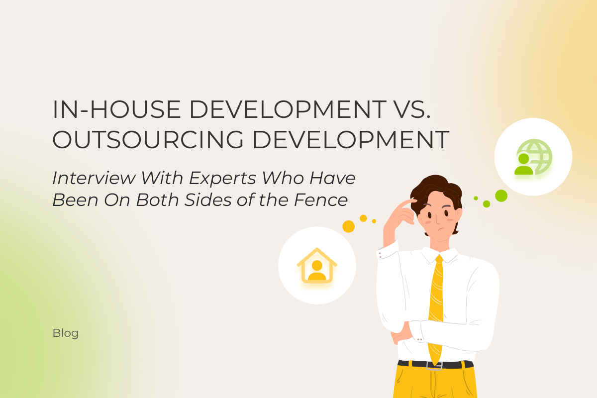 In-House Development vs. Outsourcing Development in 2025 | Interview With Experts Who Have Been On Both Sides of the Fence