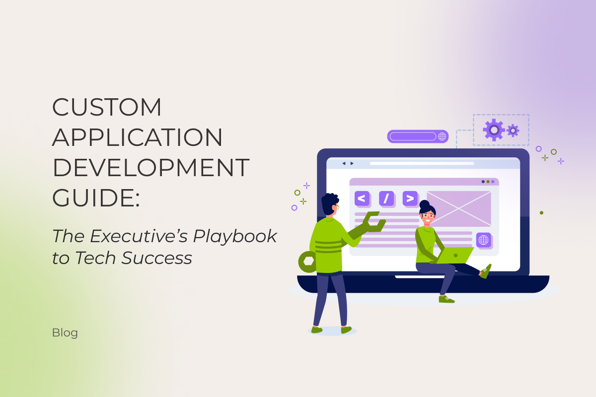 Custom Application Development Guide: The Executive’s Playbook to Tech Success