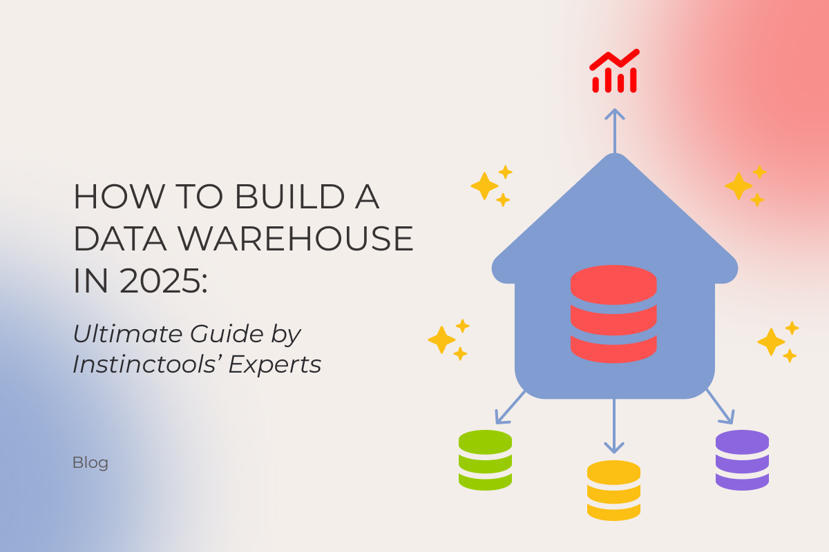 How to Build a Data Warehouse in 2025: Ultimate Guide by Instinctools’ Experts